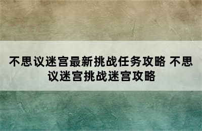 不思议迷宫最新挑战任务攻略 不思议迷宫挑战迷宫攻略